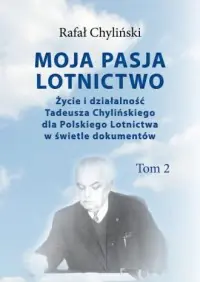Nowy Moja pasja lotnictwo. Tom 2. Życie i działaność Tadeusza Chylińskiego dla Polskiego Lotnictwa w świetle dokumentów