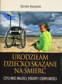Wyjątkowa oferta Urodziłam dziecko skazane na śmierć. Czyli moc miłości, pokory i cierpliwości