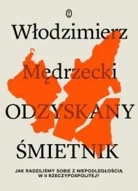 Odzyskany śmietnik. Jak radziliśmy sobie z niepodległością w II Rzeczypospolitej? Łatwy zwrot