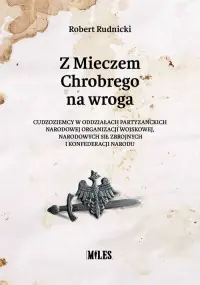 Nowy Z Mieczem Chrobrego na wroga. Cudzoziemcy w oddziałach partyzanckich Narodowej Organizacji Wojskowej, Narodowych Sił Zbrojnych i Konfederacji Narodu