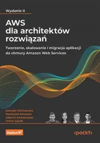 AWS dla architektów rozwiązań. Tworzenie, skalowanie i migracja aplikacji do chmury Amazon Web Services Nowość