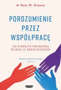 Porozumienie przez współpracę. Jak stworzyć partnerską relację ze swoim dzieckiem Darmowa dostawa