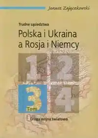 Wyjątkowa oferta Trudne sąsiedztwa. Polska i Ukraina, a Rosja i Niemcy. Druga wojna światowa. Tom 3