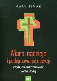 Wiara nadzieja i podejmowanie decyzji czyli jak rozeznawać wolę Bożą Tylko dziś