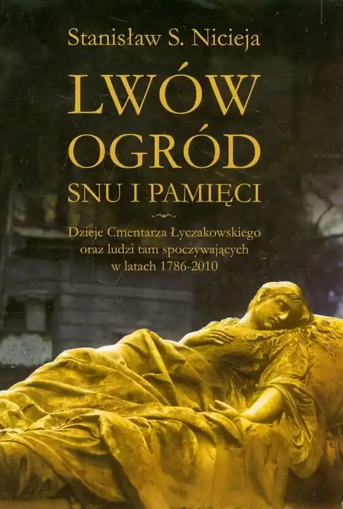 Łatwy zwrot Lwów Ogród snu i pamięci Dzieje Cmentarza Łyczakowskiego we Lwowie oraz ludzi tam spoczywających w latach 1786-2010