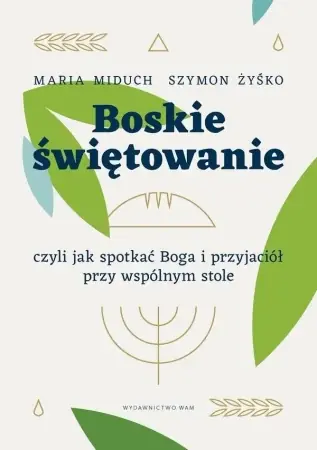 Wyprzedaż Boskie świętowanie, czyli jak spotkać Boga.. - Maria Elżbieta Miduch, Szymon Żyśko